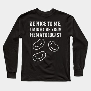 Be nice to me, I might be your Hematologist Long Sleeve T-Shirt